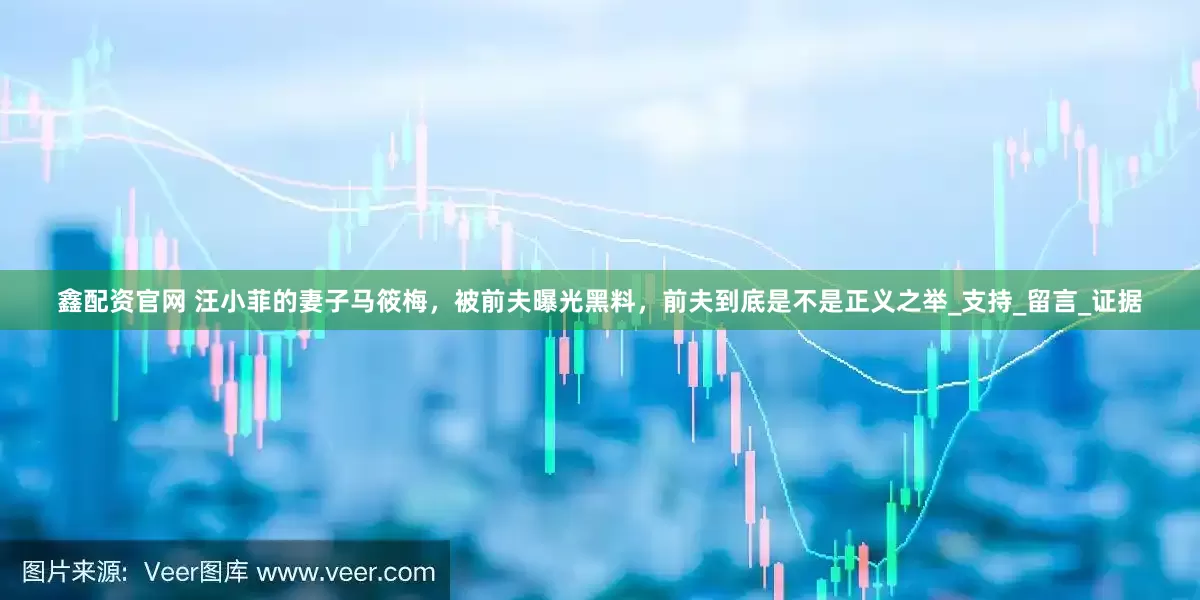 鑫配资官网 汪小菲的妻子马筱梅，被前夫曝光黑料，前夫到底是不是正义之举_支持_留言_证据
