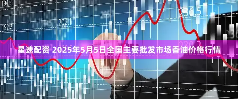 星速配资 2025年5月5日全国主要批发市场香油价格行情