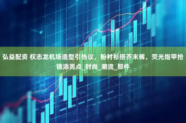 弘益配资 权志龙机场造型引热议，粉衬衫搭芥末裤，荧光指甲抢镜添亮点_时尚_潮流_那件