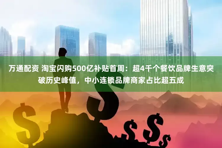 万通配资 淘宝闪购500亿补贴首周：超4千个餐饮品牌生意突破历史峰值，中小连锁品牌商家占比超五成