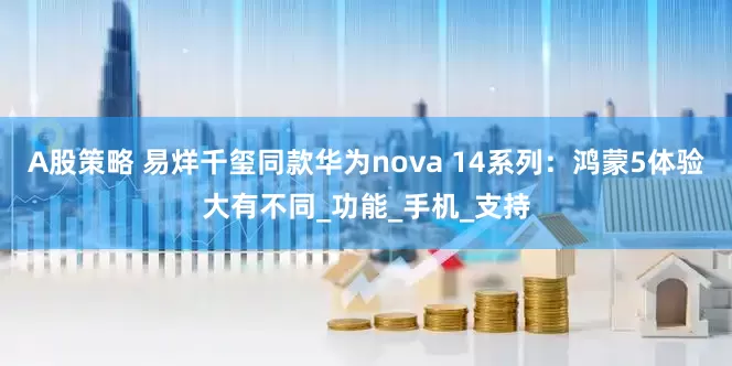 A股策略 易烊千玺同款华为nova 14系列：鸿蒙5体验大有不同_功能_手机_支持