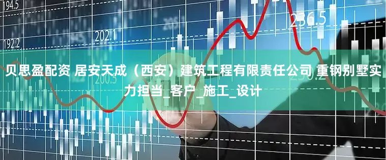 贝思盈配资 居安天成（西安）建筑工程有限责任公司 重钢别墅实力担当_客户_施工_设计
