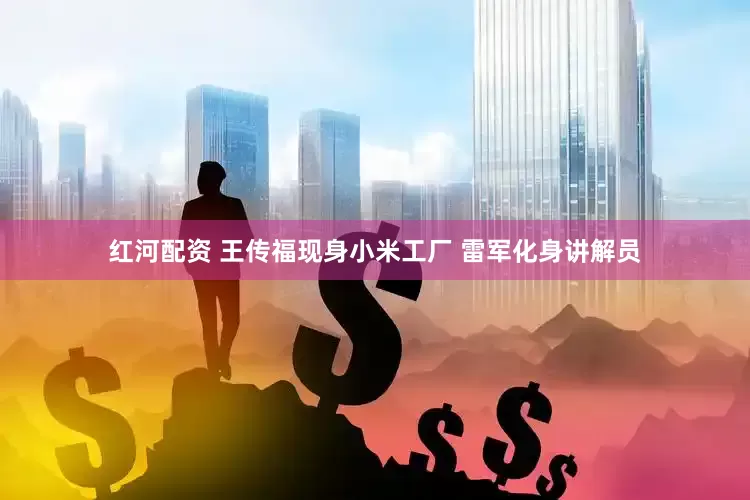 红河配资 王传福现身小米工厂 雷军化身讲解员