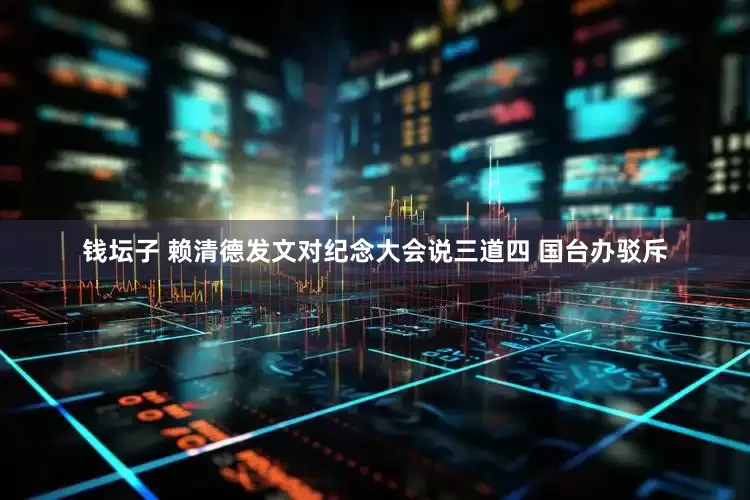 钱坛子 赖清德发文对纪念大会说三道四 国台办驳斥