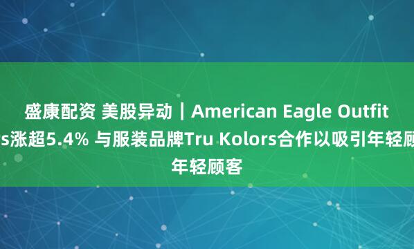 盛康配资 美股异动｜American Eagle Outfitters涨超5.4% 与服装品牌Tru Kolors合作以吸引年轻顾客
