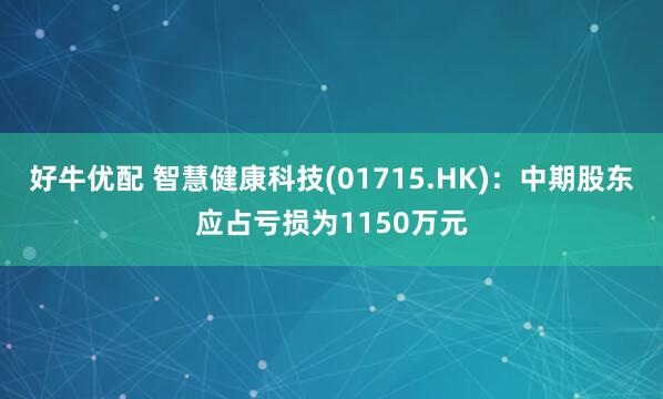 好牛优配 智慧健康科技(01715.HK)：中期股东应占亏损为1150万元