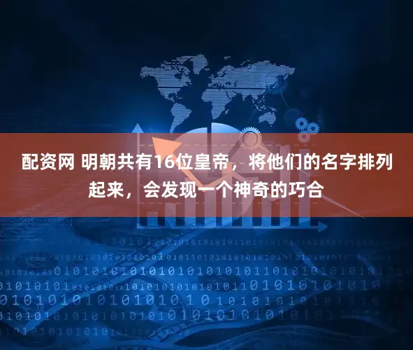 配资网 明朝共有16位皇帝，将他们的名字排列起来，会发现一个神奇的巧合