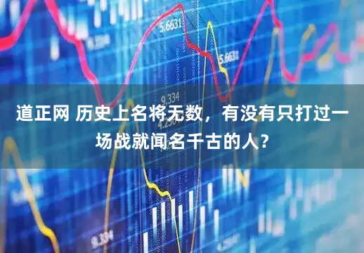 道正网 历史上名将无数，有没有只打过一场战就闻名千古的人？