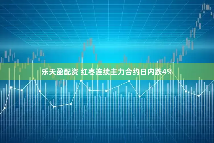 乐天盈配资 红枣连续主力合约日内跌4%